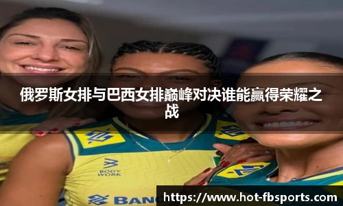俄罗斯女排与巴西女排巅峰对决谁能赢得荣耀之战